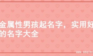 水金属性男孩起名字，实用好名的名字大全
