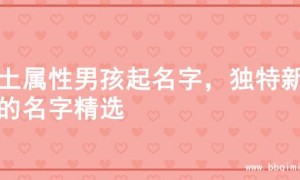 火土属性男孩起名字，独特新颖的名字精选
