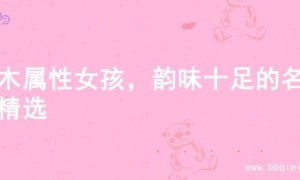 火木属性女孩，韵味十足的名字精选