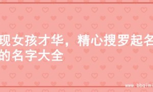 展现女孩才华，精心搜罗起名字的名字大全