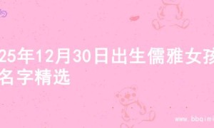 2025年12月30日出生儒雅女孩的名字精选