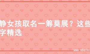 文静女孩取名一筹莫展？这些名字精选