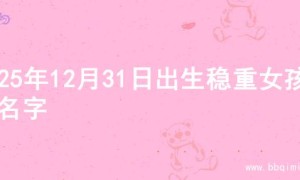 2025年12月31日出生稳重女孩的名字