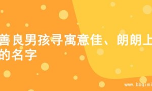为善良男孩寻寓意佳、朗朗上口的名字