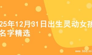 2025年12月31日出生灵动女孩的名字精选