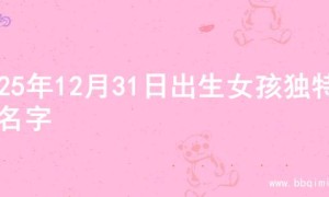 2025年12月31日出生女孩独特的名字