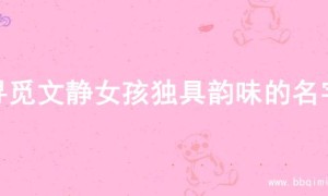 寻觅文静女孩独具韵味的名字