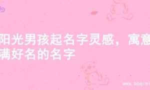 寻阳光男孩起名字灵感，寓意满满好名的名字