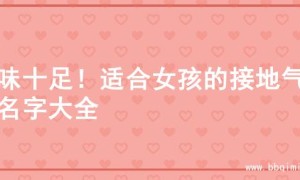 土味十足！适合女孩的接地气起名字大全