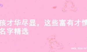 男孩才华尽显，这些富有才情的名字精选