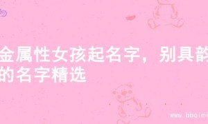 火金属性女孩起名字，别具韵味的名字精选