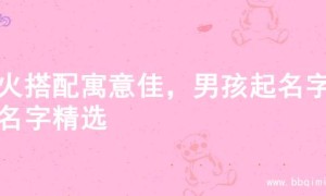 金火搭配寓意佳，男孩起名字的名字精选