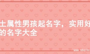 火土属性男孩起名字，实用好听的名字大全