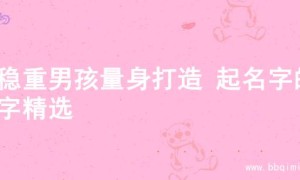 为稳重男孩量身打造 起名字的名字精选