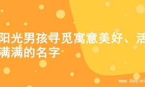 为阳光男孩寻觅寓意美好、活力满满的名字