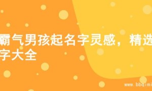 超霸气男孩起名字灵感，精选名字大全