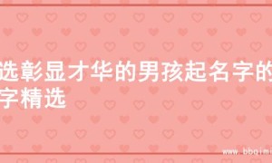 精选彰显才华的男孩起名字的名字精选