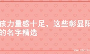 男孩力量感十足，这些彰显阳刚的名字精选