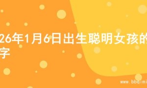 2026年1月6日出生聪明女孩的名字