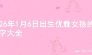2026年1月6日出生优雅女孩的名字大全