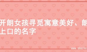 为开朗女孩寻觅寓意美好、朗朗上口的名字