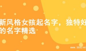 清新风格女孩起名字，独特好听的名字精选