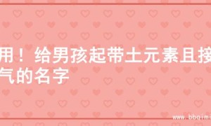 实用！给男孩起带土元素且接地气的名字