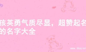 男孩英勇气质尽显，超赞起名字的名字大全