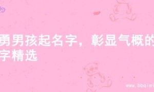 英勇男孩起名字，彰显气概的名字精选