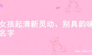 为女孩起清新灵动、别具韵味的名字
