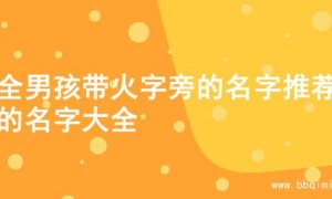 超全男孩带火字旁的名字推荐，的名字大全