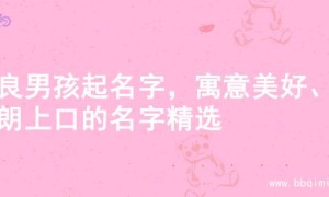 善良男孩起名字，寓意美好、朗朗上口的名字精选