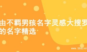 自由不羁男孩名字灵感大搜罗，的名字精选