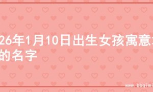 2026年1月10日出生女孩寓意才华的名字