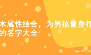 金木属性结合，为男孩量身打造的名字大全