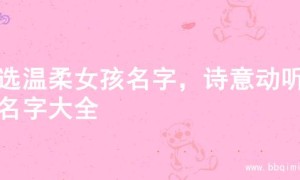 精选温柔女孩名字，诗意动听的名字大全