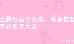 火土属性适合女孩，寓意佳起名字的名字大全