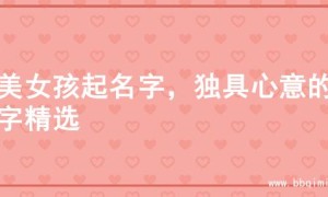 甜美女孩起名字，独具心意的名字精选