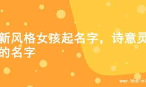 清新风格女孩起名字，诗意灵动的名字