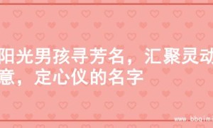 为阳光男孩寻芳名，汇聚灵动创意，定心仪的名字