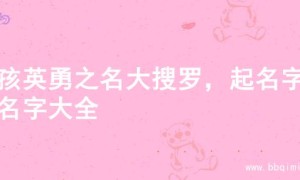 男孩英勇之名大搜罗，起名字的名字大全