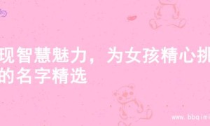 展现智慧魅力，为女孩精心挑选的名字精选