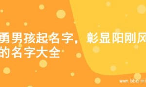 英勇男孩起名字，彰显阳刚风范的名字大全